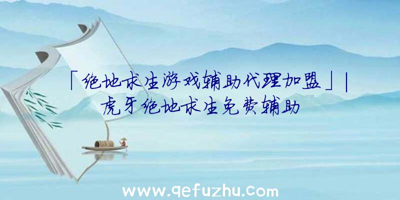 「绝地求生游戏辅助代理加盟」|虎牙绝地求生免费辅助